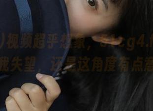 视频超乎想象，51cg4.fun果然没让我失望，还是这角度有点意思。