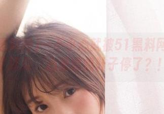 一不小心就被51黑料网抓住了耳朵，心里暗想叶子停了？！