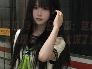 91今日吃瓜：这段视频让人大跌眼镜，瓜陷太深了！