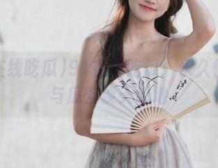 91在线吃瓜：永久性好友与瓜友谈天说地