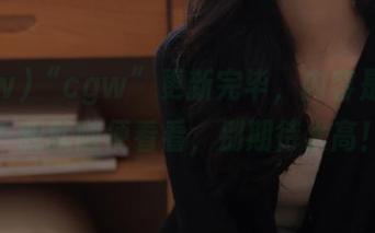 “cgw”更新完毕，内容是个啥？我就随便看看，别期待太高！