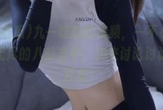 九一吃瓜的视频，一不小心沉沦在无尽的八卦当中，快来讨论讨论这个狂魔！