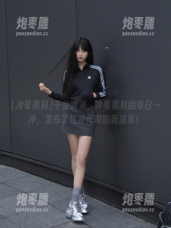 冲哥黑料 干货满满,冲哥黑料的每日一冲,发布了江湖传闻的新篇章!