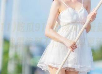 吃瓜911的网页，最新黑料真是把我震惊到不行，坐等更新！