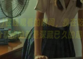 在线观看的瞬间，我在吃瓜网18hs分享出的都是深藏已久的趣事！