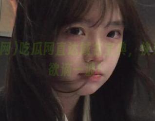 吃瓜网直达域名宝典，快来垂涎欲滴一波！