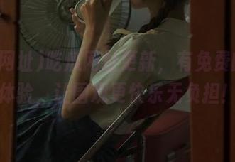 吃瓜网址更新，有免费的视角体验，让围观更快乐无负担！